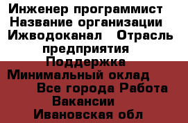 Инженер-программист › Название организации ­ Ижводоканал › Отрасль предприятия ­ Поддержка › Минимальный оклад ­ 22 000 - Все города Работа » Вакансии   . Ивановская обл.